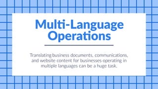 content
can
and
Translating business documents, communications,
website for businesses operating in
multiple languages be a huge task.
Multi-Language
Operations
 