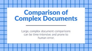can be
Large, complex document comparisons
time-intensive and prone to
human error.
Comparison of
Complex Documents
 