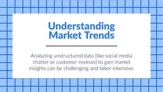 and
to
customer
can
Analyzing unstructured data (like social media
chatter or reviews) gain market
insights be challenging labor-intensive.
Understanding
Market Trends
 