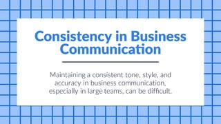 can be
and
Maintaining a consistent tone, style,
accuracy in business communication,
especially in large teams, difficult.
Consistency in Business
Communication
 