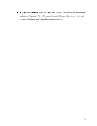 • K.B. Chandrashekhar, heads the US$200mn Exodus Communications, whose fiber
optic network carries 30% of all Internet content traffic and whose servers host such
popular websites such as Yahoo, Hotmail and Amazon.
26
 