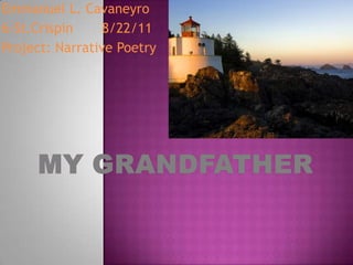 Emmanuel L. Cavaneyro 6-St.Crispin       8/22/11 Project: Narrative Poetry My Grandfather 