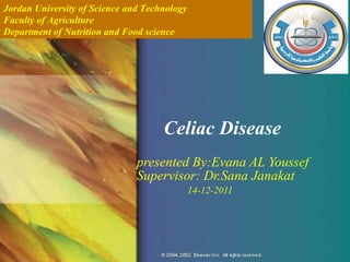 presented By:Evana AL Youssef Supervisor: Dr.Sana Janakat   14-12-2011 Celiac Disease Jordan University of Science and Technology Faculty of Agriculture Department of Nutrition and Food science 