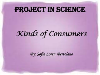 Project in Science


Kinds of Consumers

   By: Sofia Loren Bertolano
 