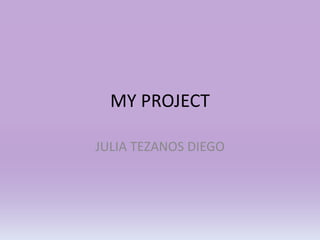 MY PROJECT
JULIA TEZANOS DIEGO
 