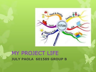 MY PROJECT LIFE
JULY PAOLA 601589 GROUP B
 