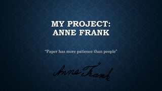 MY PROJECT: 
ANNE FRANK 
“Paper has more patience than people” 
 
