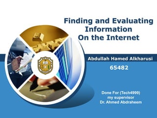 Finding and Evaluating InformationOn the Internet Abdullah Hamed Alkharusi 65482 Done For (Tech4999) my supervisor  Dr. Ahmed Abdraheem  