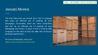 Jacuzzi Movers
The first thing that you should do is find a company
that does an efficient job of packing all your
belongings. Fortunately, there are some companies
that can do an efficient job of packing all your
belongings into boxes. It pays to hire a moving help
company for this task as they can take care of all your
packing requirements. ...
For more information, visit us at
https://www.mypromoversdc.com/
CALL US NOW (703) 310-7333
 