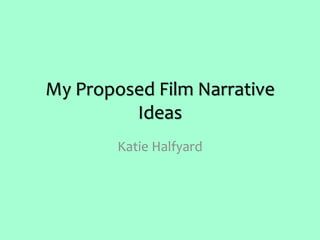 My Proposed Film Narrative
Ideas
Katie Halfyard
 