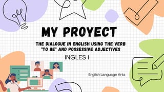 MY PROYECT
the dialogue in English using the verb
"to be" and possessive adjectives
 
