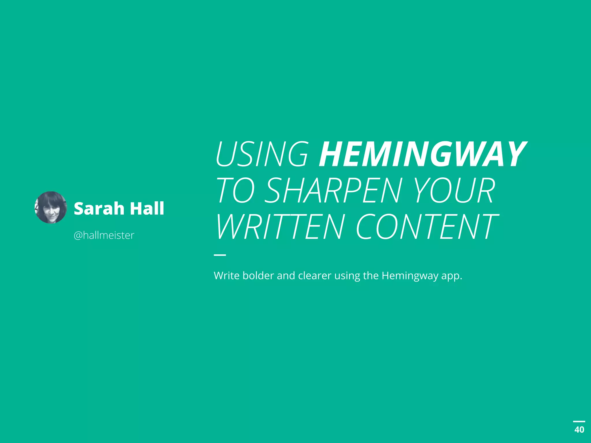 POSTTITLE
4040
USING HEMINGWAY
TO SHARPEN YOUR
WRITTEN CONTENT
Write bolder and clearer using the Hemingway app.
Sarah Hall
@hallmeister
 