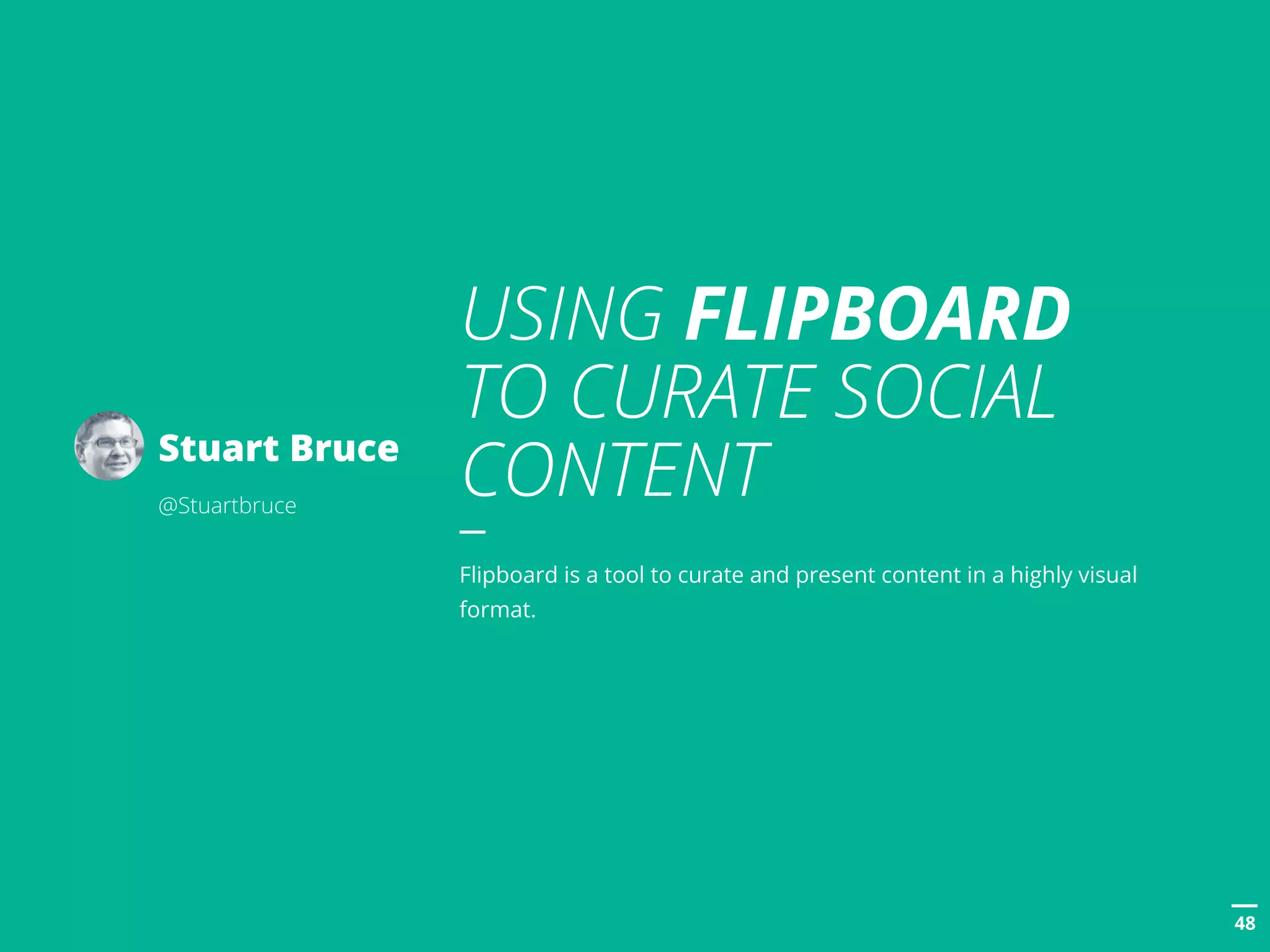 POSTTITLE
4848
Stuart Bruce
@Stuartbruce
USING FLIPBOARD
TO CURATE SOCIAL
CONTENT
Flipboard is a tool to curate and present content in a highly visual
format.
 