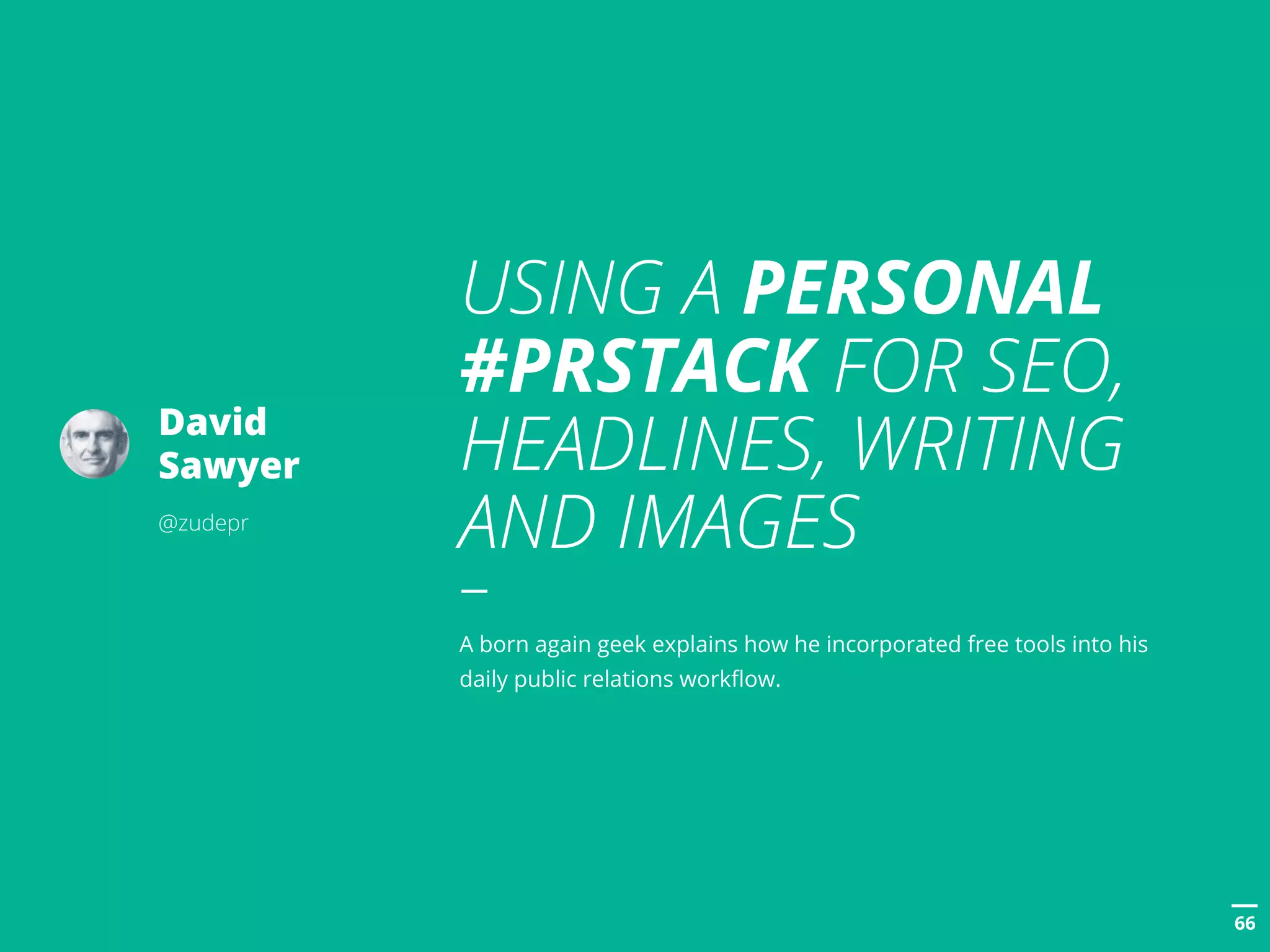 POSTTITLE
6666
USING A PERSONAL
#PRSTACK FOR SEO,
HEADLINES, WRITING
AND IMAGES
A born again geek explains how he incorporated free tools into his
daily public relations workflow.
David
Sawyer
@zudepr
 