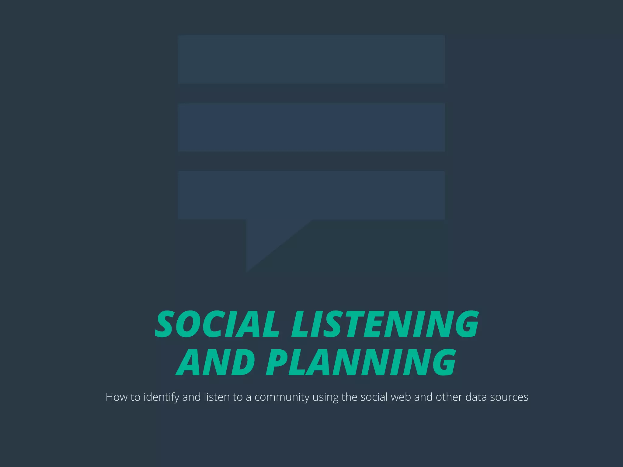 POSTTITLE
7
SOCIAL LISTENING
AND PLANNING
How to identify and listen to a community using the social web and other data sources
 
