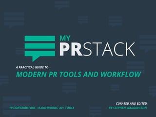 CURATED AND EDITED
BY STEPHEN WADDINGTON
A PRACTICAL GUIDE TO
MODERN PR TOOLS AND WORKFLOW
MY
PRSTACK
19 CONTRIBUTORS, 15,000 WORDS, 40+ TOOLS
 