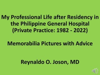 My Professional Life after Residency in
the Philippine General Hospital
(Private Practice: 1982 - 2022)
Memorabilia Pictures with Advice
Reynaldo O. Joson, MD
 