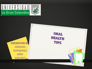 ORAL
                HEALTH
PRESENTED BY:    TIPS
   ADRIANA
  ESPERANZA
     NIÑO
   SANCHEZ
 