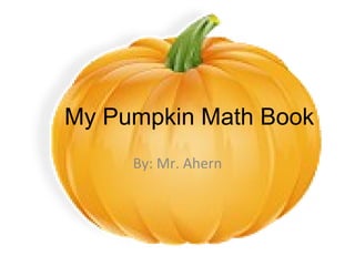 My Pumpkin Math Book By: Mr. Ahern 