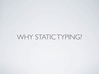 WHY STATIC TYPING?
 
