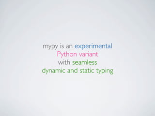 mypy is an experimental
    Python variant
    with seamless
dynamic and static typing
 