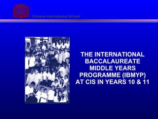 THE INTERNATIONAL BACCALAUREATE MIDDLE YEARS PROGRAMME   (IBMYP) AT CIS IN YEARS 10 & 11 