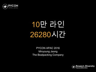 10만 라인
26280시간
PYCON APAC 2016
Minyoung Jeong
The Beatpacking Company
 