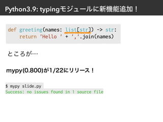 Python3.9: typingモジュールに新機能追加！
mypy(0.800)が1/22にリリース！
$ mypy slide.py


Success: no issues found in 1 source file
ところが…
 