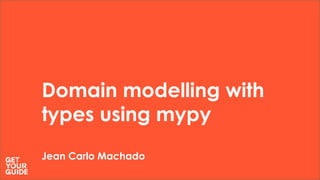 Domain modelling with
types using mypy
Jean Carlo Machado
 