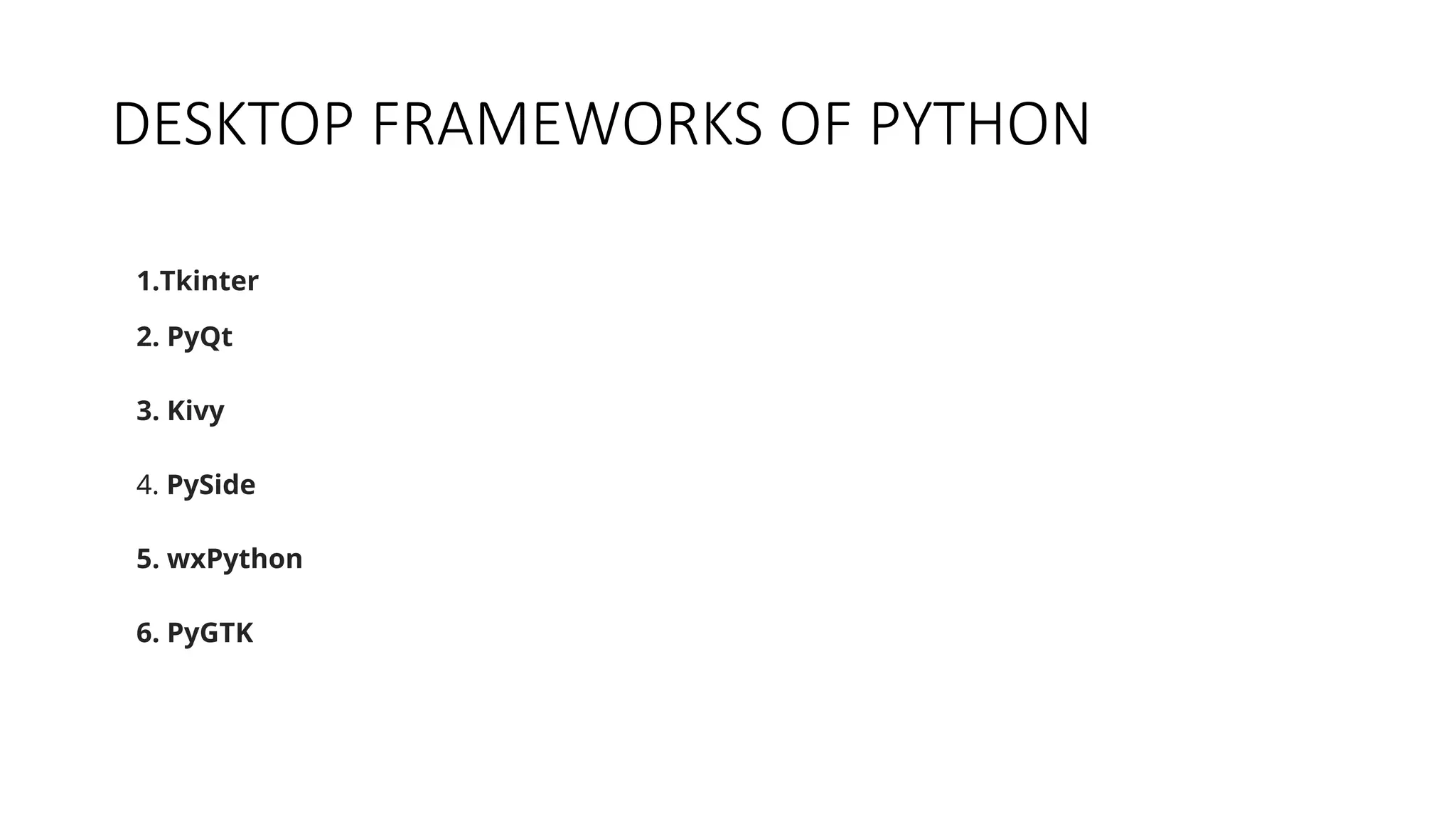 DESKTOP FRAMEWORKS OF PYTHON
1.Tkinter
2. PyQt
3. Kivy
4. PySide
5. wxPython
6. PyGTK
 