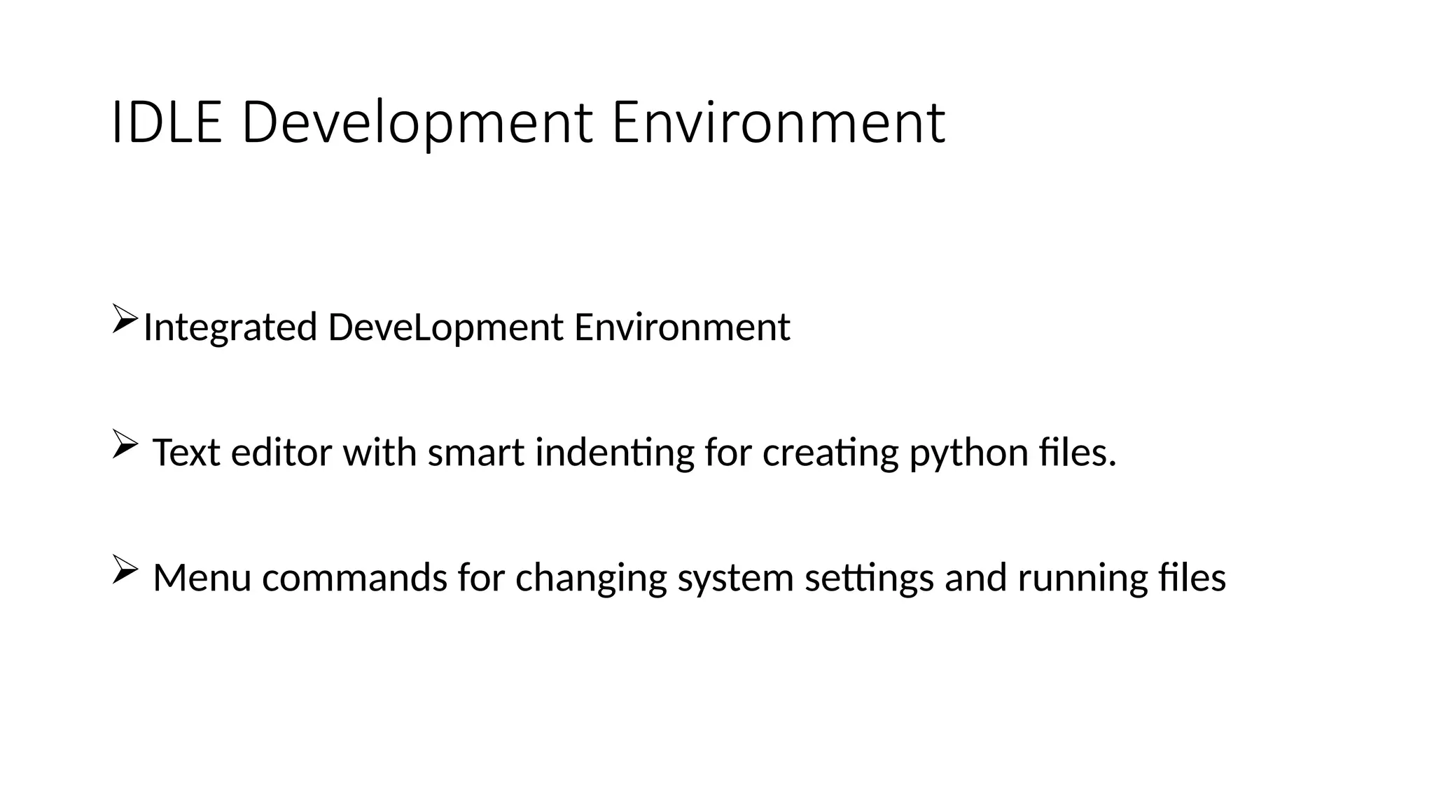 IDLE Development Environment
Integrated DeveLopment Environment
 Text editor with smart indenting for creating python files.
 Menu commands for changing system settings and running files
 