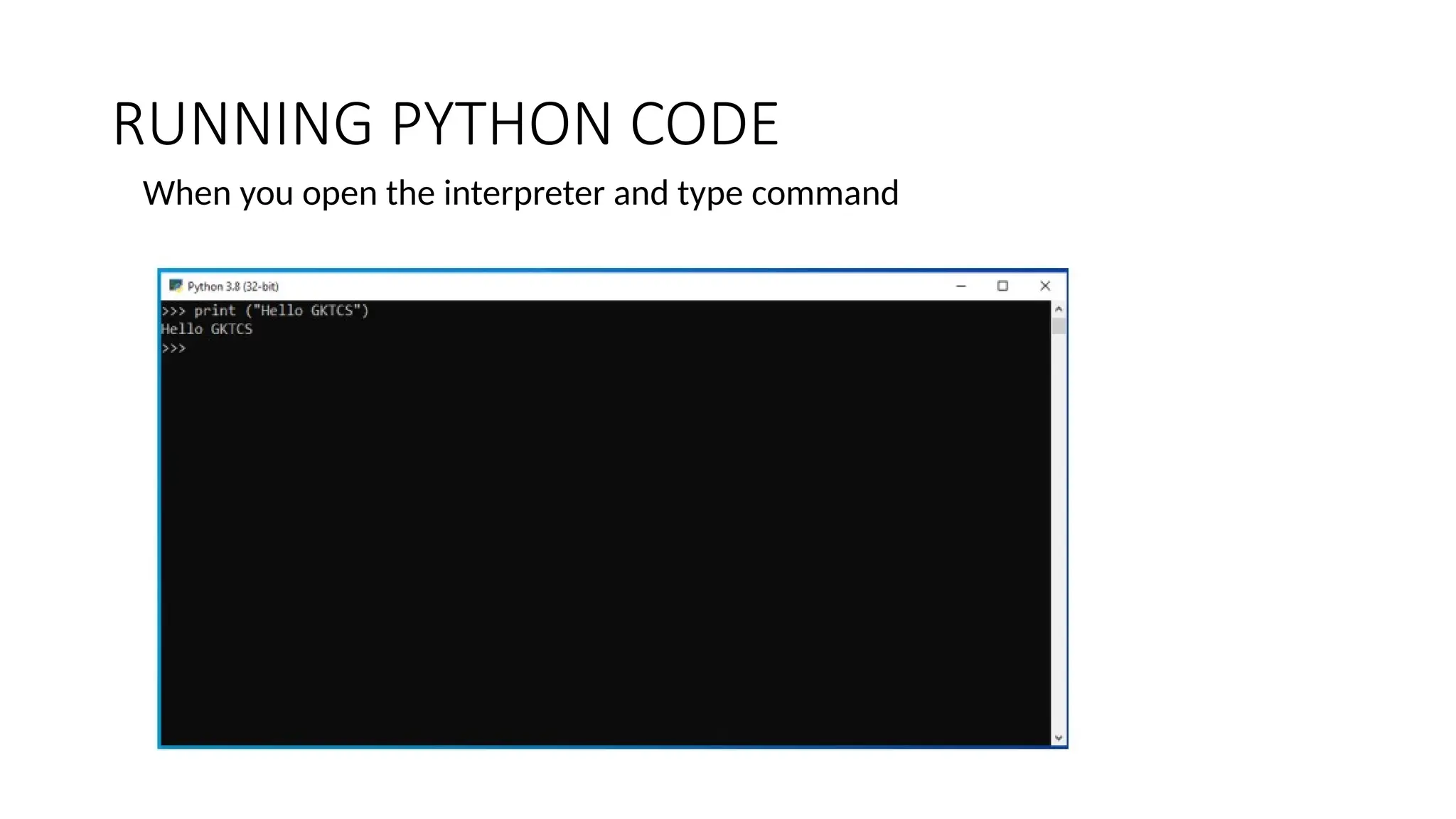 RUNNING PYTHON CODE
When you open the interpreter and type command
 