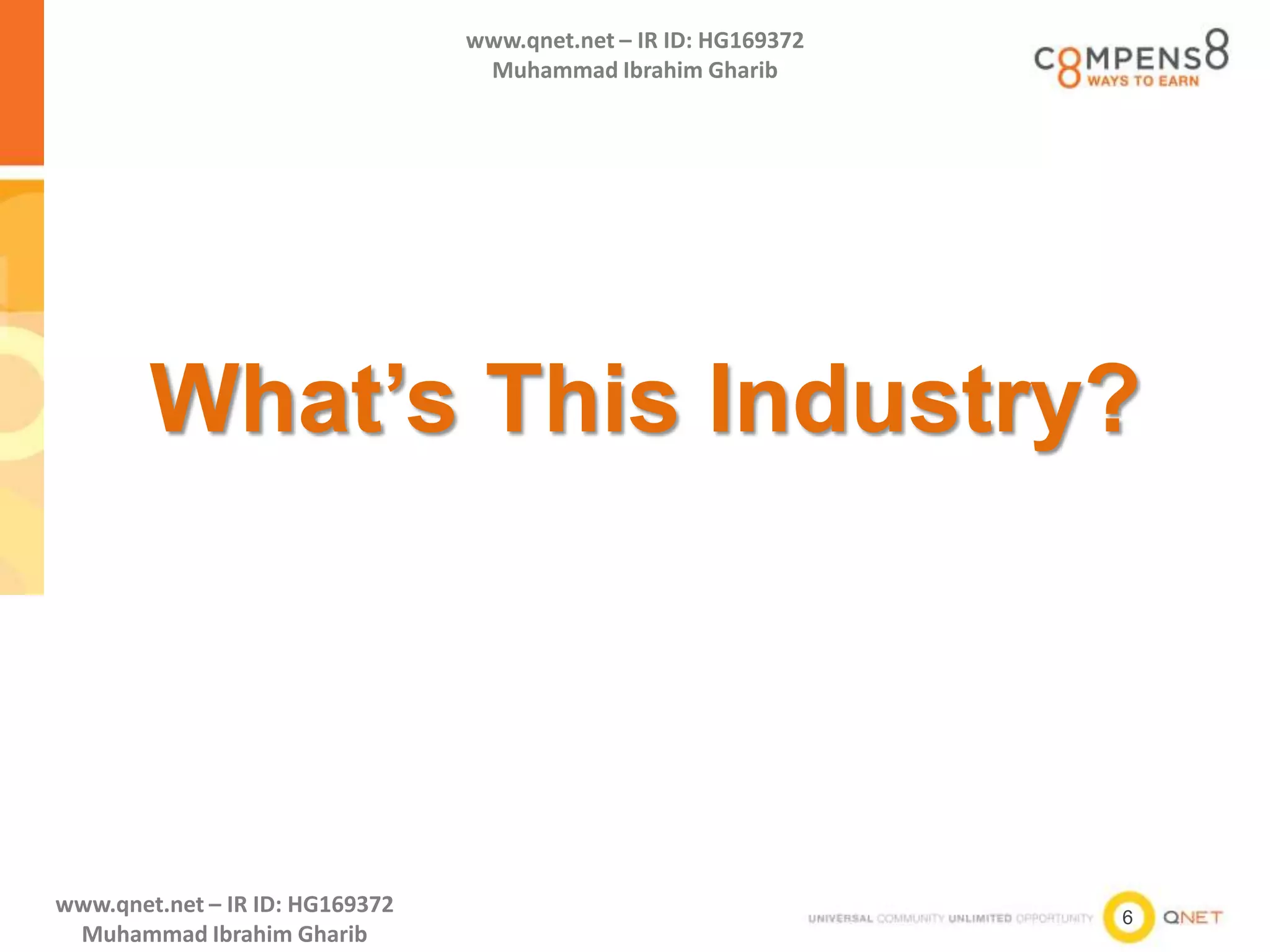 6
www.qnet.net – IR ID: HG169372
Muhammad Ibrahim Gharib
www.qnet.net – IR ID: HG169372
Muhammad Ibrahim Gharib
What’s This Industry?
 