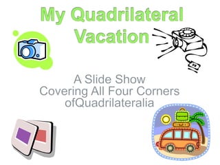 My Quadrilateral Vacation A Slide ShowCovering All Four Corners ofQuadrilateralia 