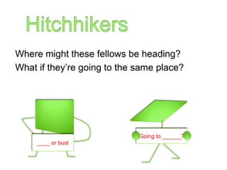 Hitchhikers<br />Where might these fellows be heading? <br />What if they’re going to the same place?<br />Going to ______...