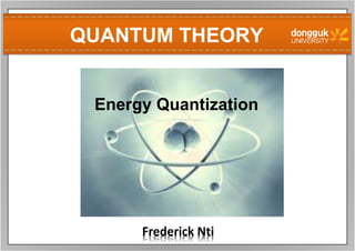 QUANTUM THEORY
Frederick Nti
Energy Quantization
 