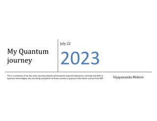 My Quantum
journey
July 22
2023
This is a summary of my four years journey towards achieving the required experience, trainings and skills in
quantum technologies, key one being completion of three courses in quantum information science from MIT Vijayananda Mohire
 