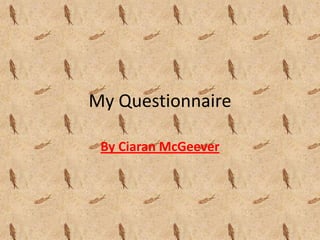 My Questionnaire
By Ciaran McGeever

 