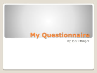 My Questionnaire
By Jack Ettinger
 