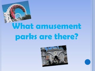 What amusement
parks are there?