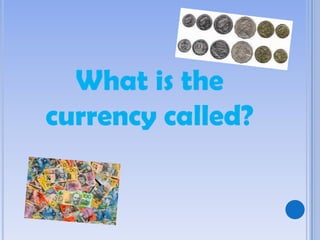 What is the
currency called?