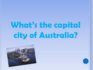 What’s the capital
city of Australia?