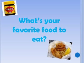 What’s your
favorite food to
eat?
