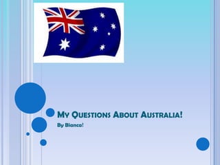 MY QUESTIONS ABOUT AUSTRALIA!
By Bianca!
 