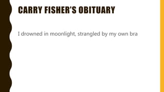 CARRY FISHER’S OBITUARY
I drowned in moonlight, strangled by my own bra
 