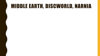 MIDDLE EARTH, DISCWORLD, NARNIA
 