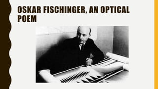 OSKAR FISCHINGER, AN OPTICAL
POEM
 