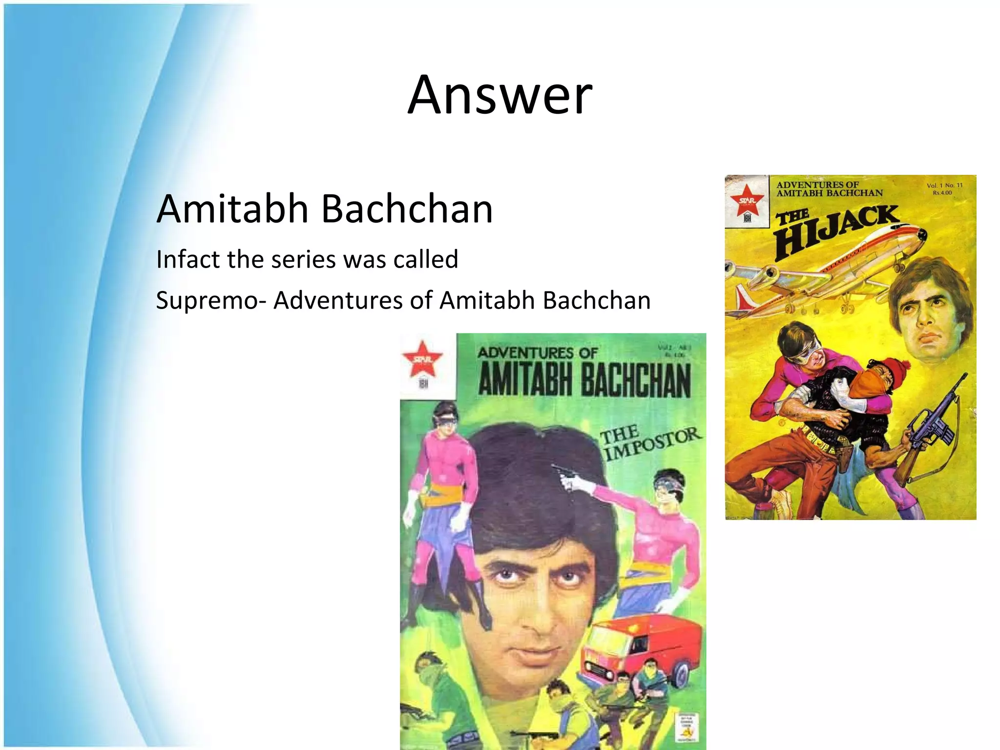 Amitabh Bachchan Infact the series was called Supremo- Adventures of Amitabh Bachchan Answer 