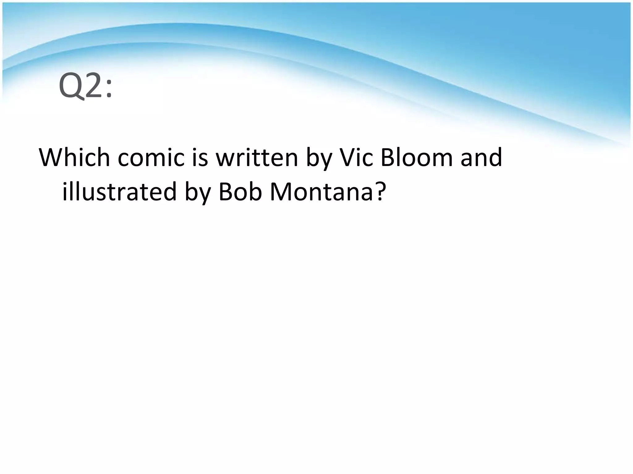 Q2: Which comic is written by Vic Bloom and illustrated by Bob Montana?  