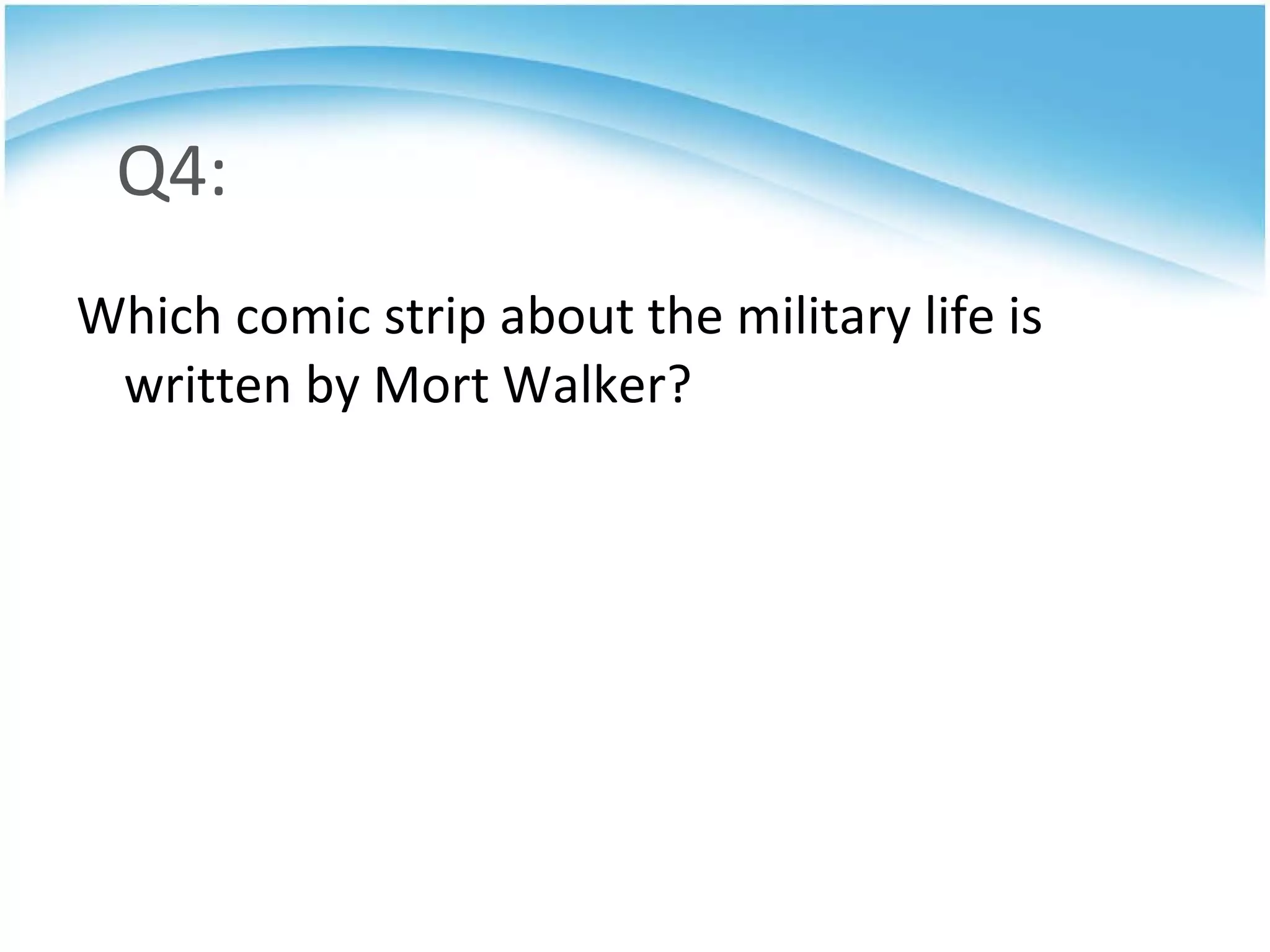 Q4: Which comic strip about the military life is written by Mort Walker? 
